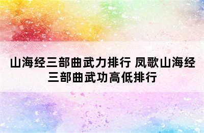 山海经三部曲武力排行 凤歌山海经三部曲武功高低排行